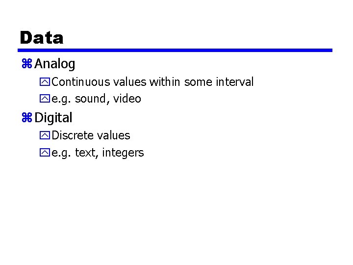 Data z Analog y. Continuous values within some interval ye. g. sound, video z