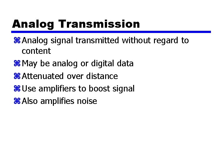 Analog Transmission z Analog signal transmitted without regard to content z May be analog