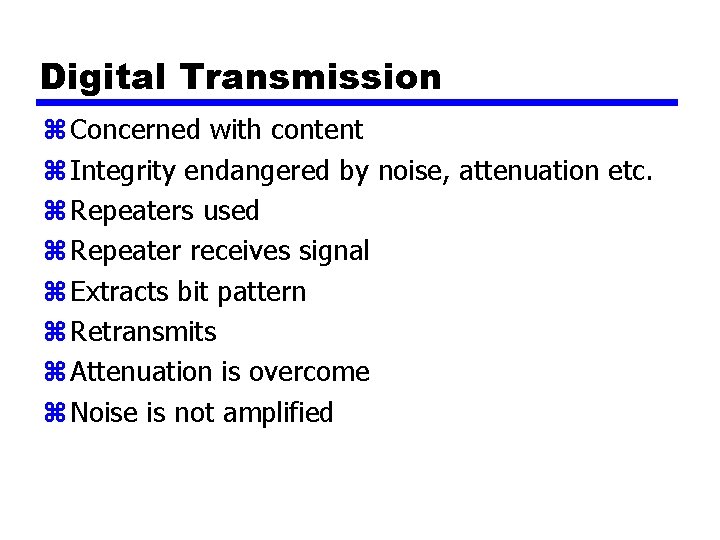 Digital Transmission z Concerned with content z Integrity endangered by noise, attenuation etc. z