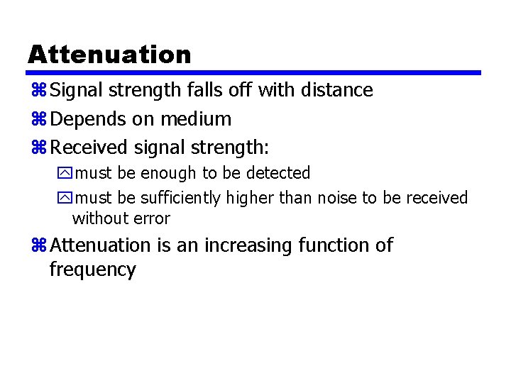 Attenuation z Signal strength falls off with distance z Depends on medium z Received