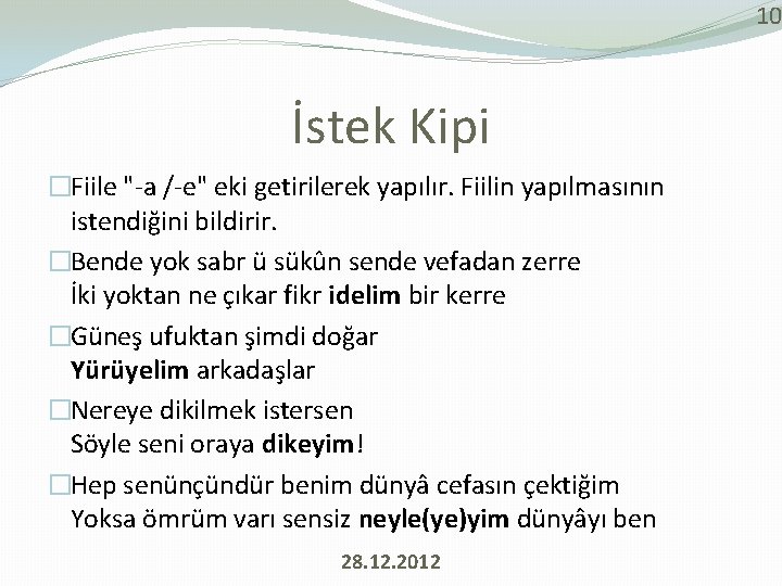 10 İstek Kipi �Fiile "-a /-e" eki getirilerek yapılır. Fiilin yapılmasının istendiğini bildirir. �Bende