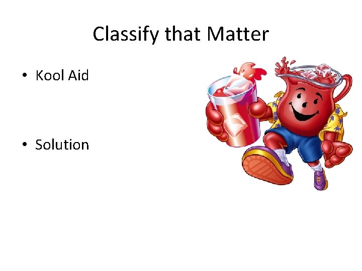 Classify that Matter • Kool Aid • Solution 
