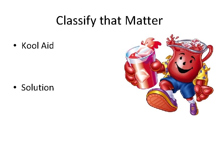 Classify that Matter • Kool Aid • Solution 