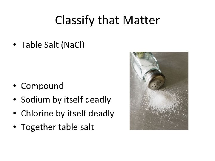 Classify that Matter • Table Salt (Na. Cl) • • Compound Sodium by itself