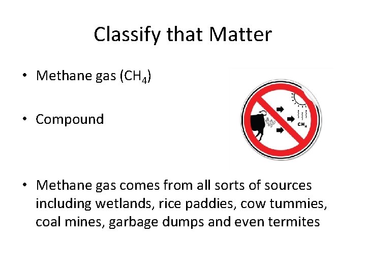 Classify that Matter • Methane gas (CH 4) • Compound • Methane gas comes