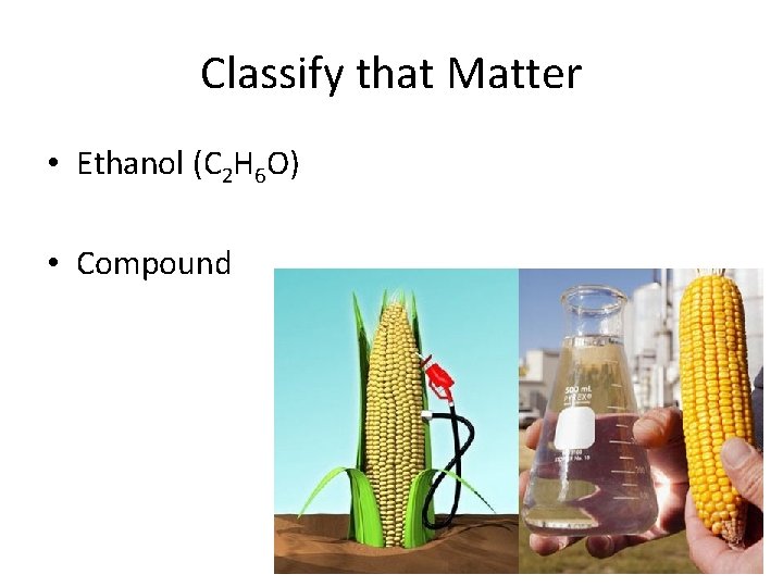 Classify that Matter • Ethanol (C 2 H 6 O) • Compound 