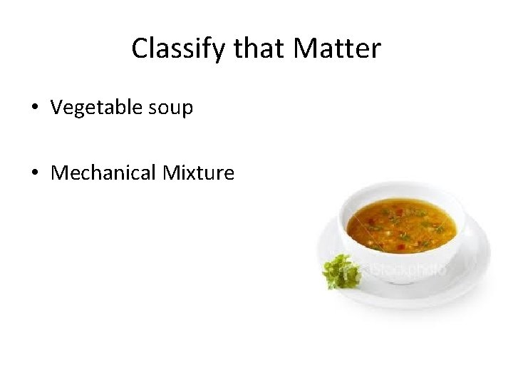 Classify that Matter • Vegetable soup • Mechanical Mixture 