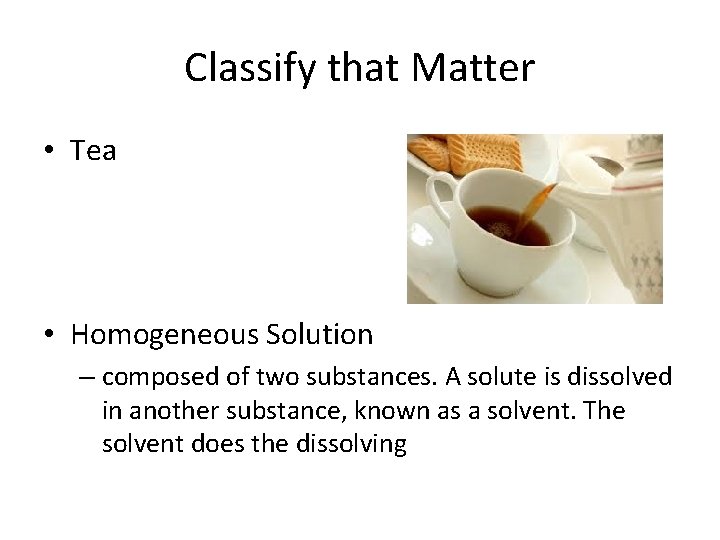 Classify that Matter • Tea • Homogeneous Solution – composed of two substances. A