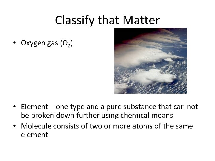 Classify that Matter • Oxygen gas (O 2) • Element – one type and