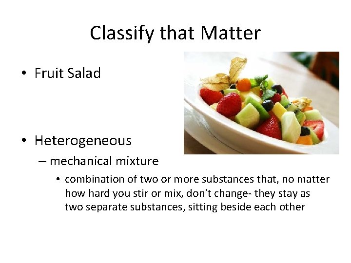 Classify that Matter • Fruit Salad • Heterogeneous – mechanical mixture • combination of