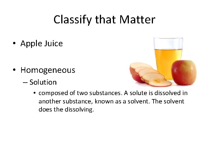 Classify that Matter • Apple Juice • Homogeneous – Solution • composed of two