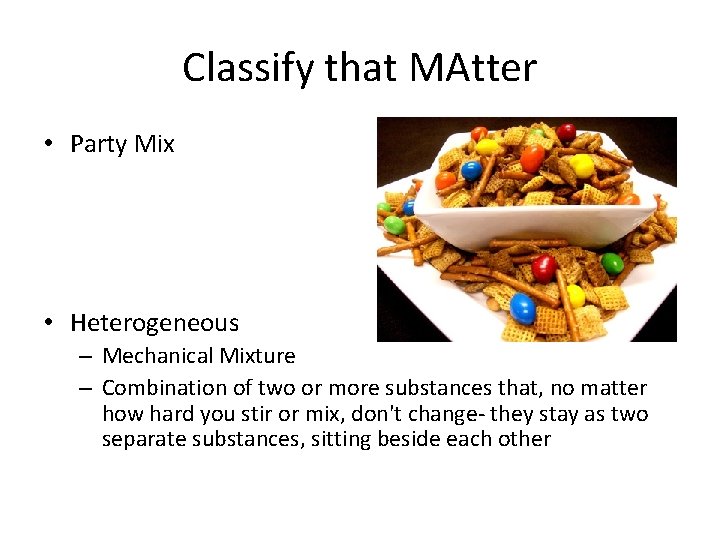 Classify that MAtter • Party Mix • Heterogeneous – Mechanical Mixture – Combination of