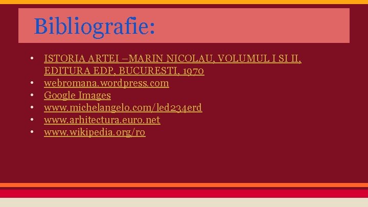 Bibliografie: • ISTORIA ARTEI –MARIN NICOLAU, VOLUMUL I SI II, EDITURA EDP, BUCURESTI, 1970
