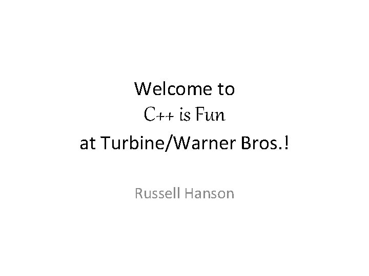 Welcome to C++ is Fun at Turbine/Warner Bros. ! Russell Hanson 