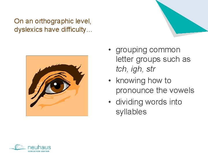 On an orthographic level, dyslexics have difficulty… • grouping common letter groups such as
