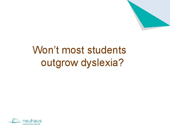 Won’t most students outgrow dyslexia? 