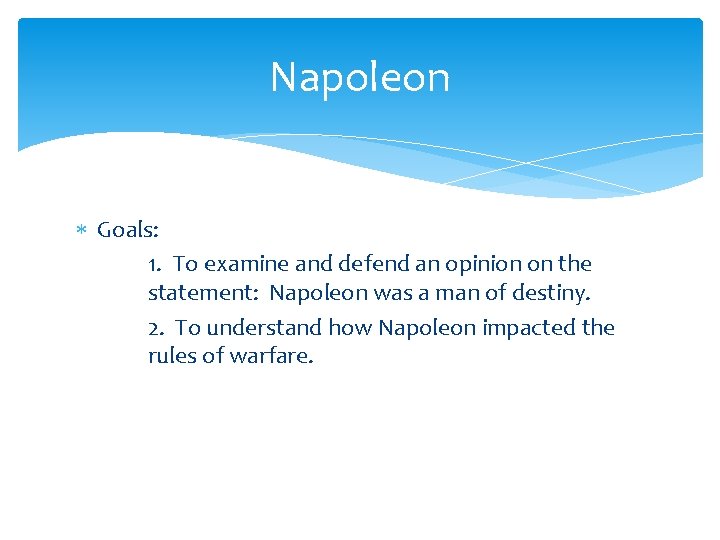 Napoleon Goals: 1. To examine and defend an opinion on the statement: Napoleon was