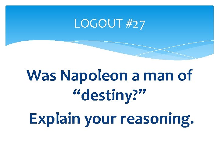 LOGOUT #27 Was Napoleon a man of “destiny? ” Explain your reasoning. 
