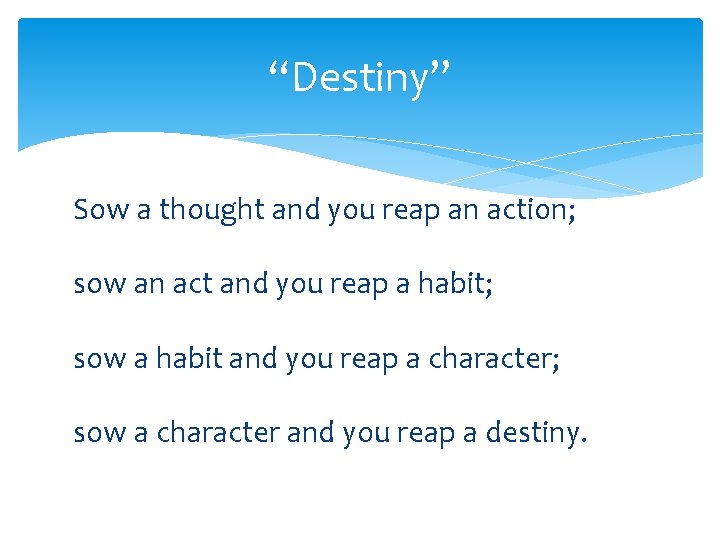“Destiny” Sow a thought and you reap an action; sow an act and you
