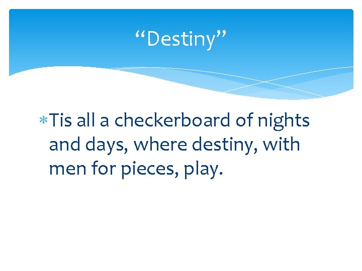 “Destiny” Tis all a checkerboard of nights and days, where destiny, with men for