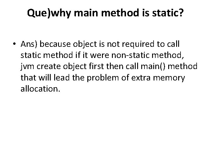 Que)why main method is static? • Ans) because object is not required to call