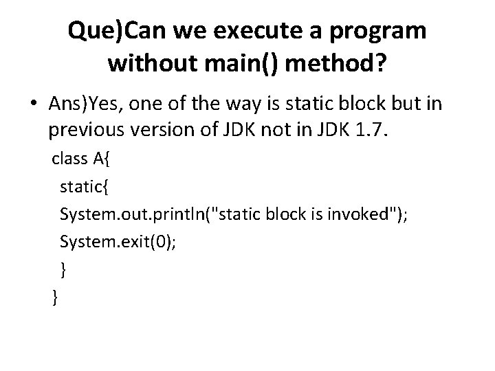 Que)Can we execute a program without main() method? • Ans)Yes, one of the way