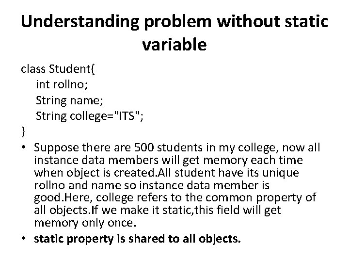 Understanding problem without static variable class Student{ int rollno; String name; String college="ITS"; }