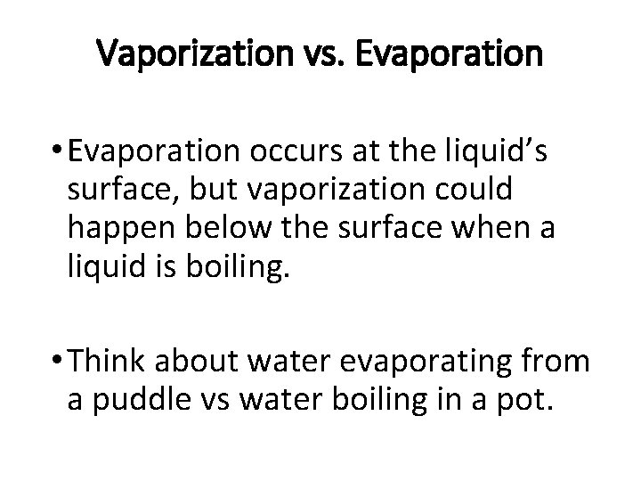 Vaporization vs. Evaporation • Evaporation occurs at the liquid’s surface, but vaporization could happen