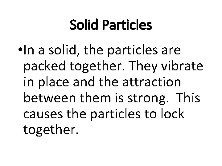 Solid Particles • In a solid, the particles are packed together. They vibrate in