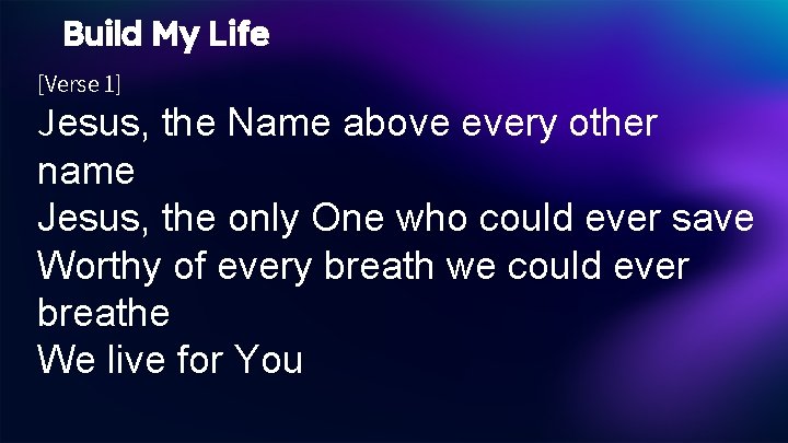 Build My Life [Verse 1] Jesus, the Name above every other name Jesus, the