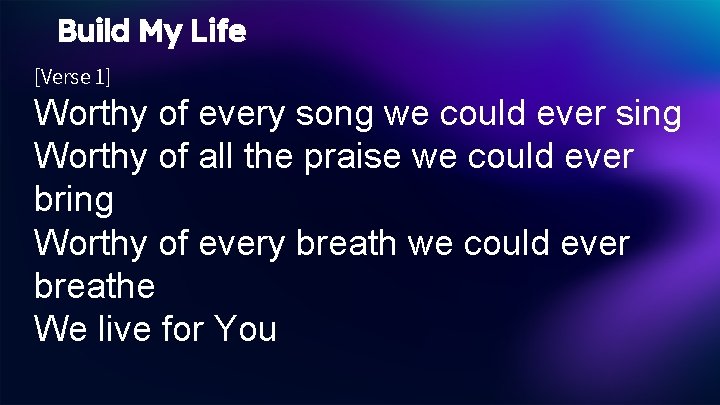 Build My Life [Verse 1] Worthy of every song we could ever sing Worthy