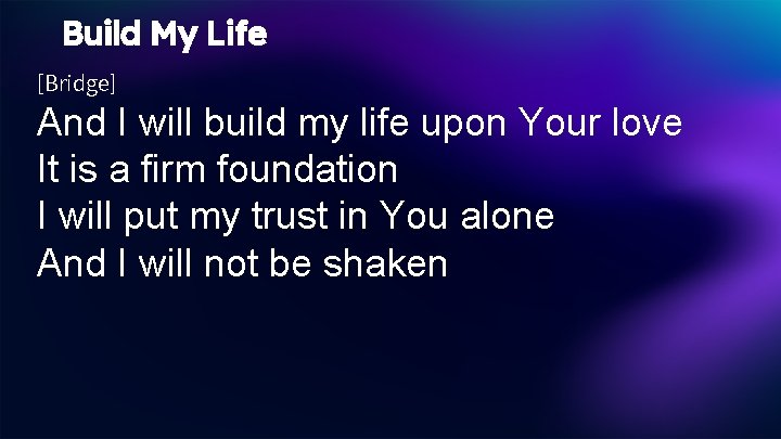 Build My Life [Bridge] And I will build my life upon Your love It