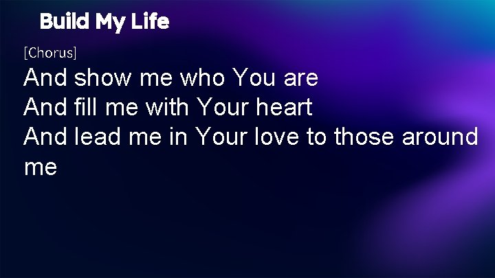 Build My Life [Chorus] And show me who You are And fill me with