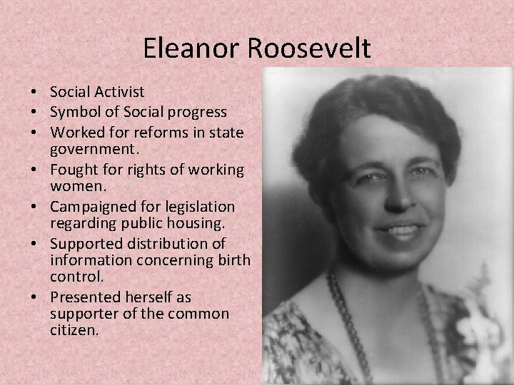 Eleanor Roosevelt • Social Activist • Symbol of Social progress • Worked for reforms