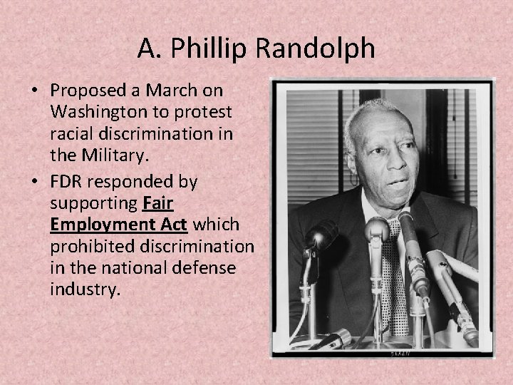 A. Phillip Randolph • Proposed a March on Washington to protest racial discrimination in