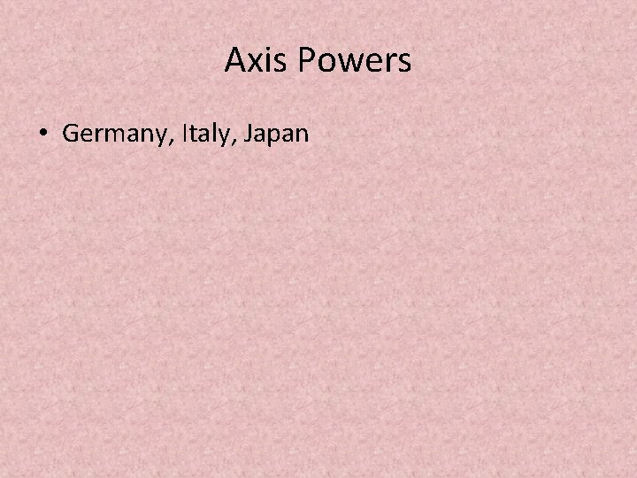 Axis Powers • Germany, Italy, Japan 