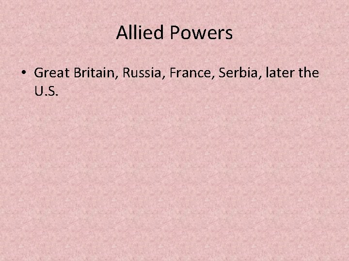 Allied Powers • Great Britain, Russia, France, Serbia, later the U. S. 