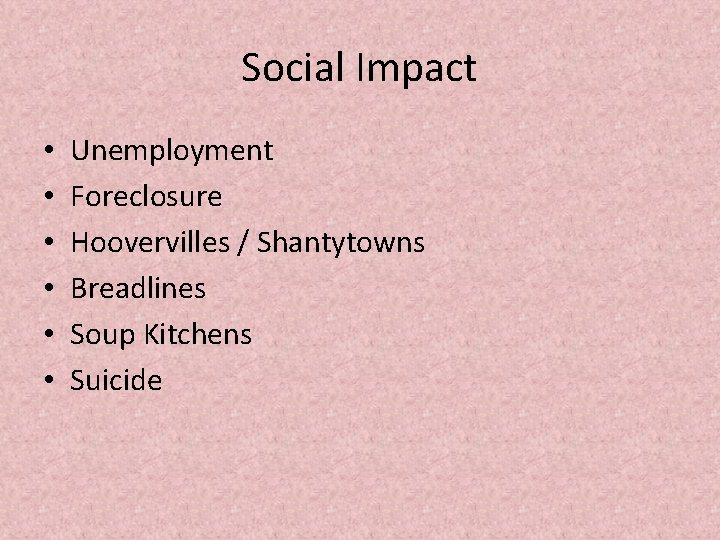 Social Impact • • • Unemployment Foreclosure Hoovervilles / Shantytowns Breadlines Soup Kitchens Suicide