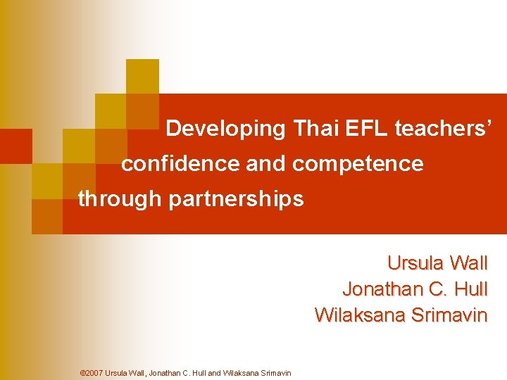 Developing Thai EFL teachers’ confidence and competence through partnerships Ursula Wall Jonathan C. Hull