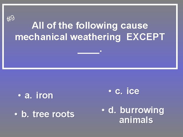 #9 All of the following cause mechanical weathering EXCEPT ____. • a. iron •