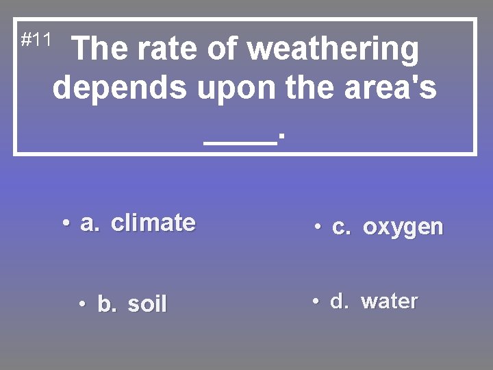 #11 The rate of weathering depends upon the area's ____. • a. climate •