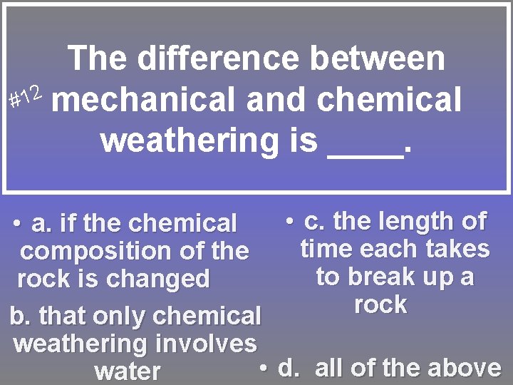 The difference between #12 mechanical and chemical weathering is ____. • c. the length