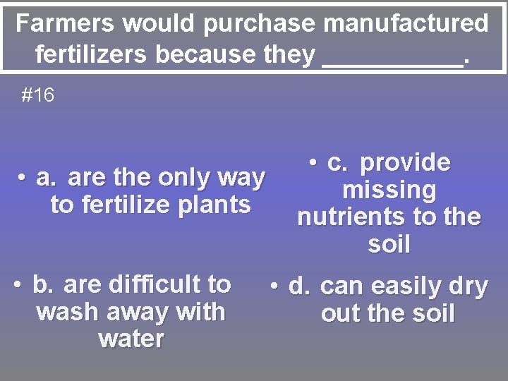 Farmers would purchase manufactured fertilizers because they _____. #16 • a. are the only