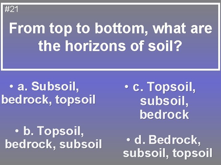#21 From top to bottom, what are the horizons of soil? • a. Subsoil,