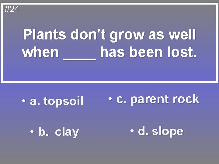 #24 Plants don't grow as well when ____ has been lost. • a. topsoil