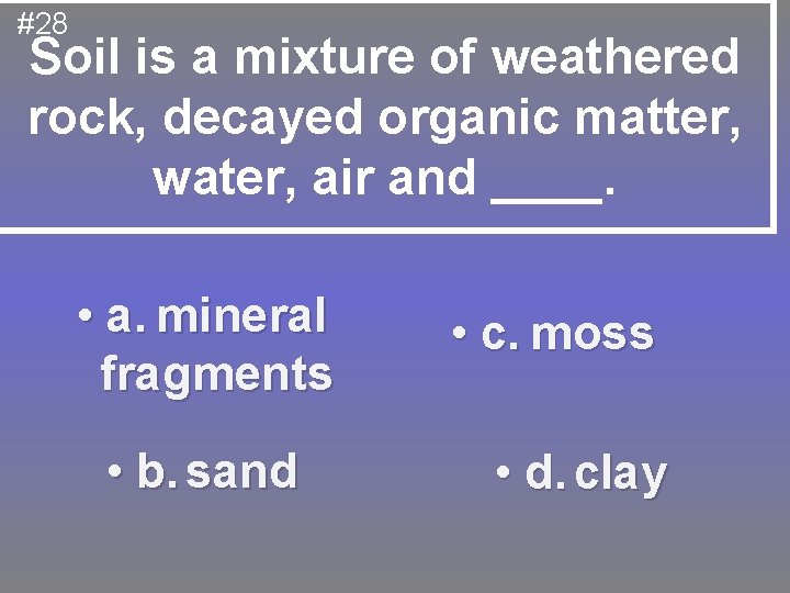 #28 Soil is a mixture of weathered rock, decayed organic matter, water, air and