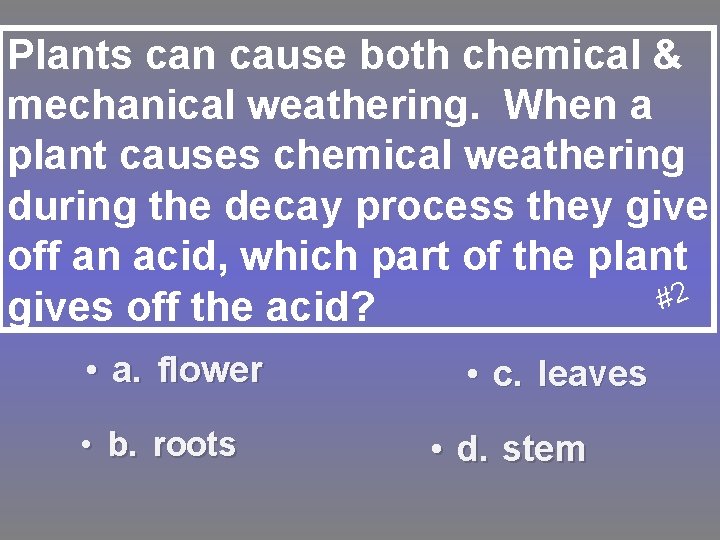 Plants can cause both chemical & mechanical weathering. When a plant causes chemical weathering