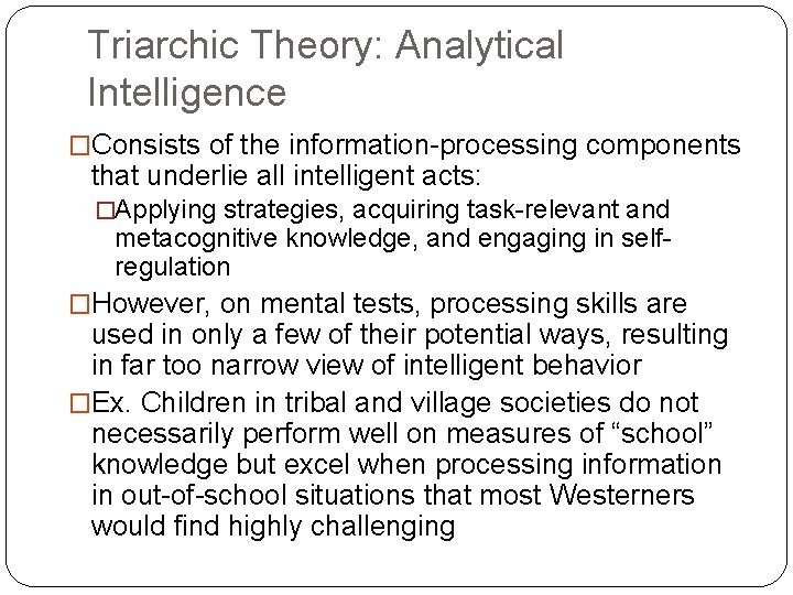Triarchic Theory: Analytical Intelligence �Consists of the information-processing components that underlie all intelligent acts: