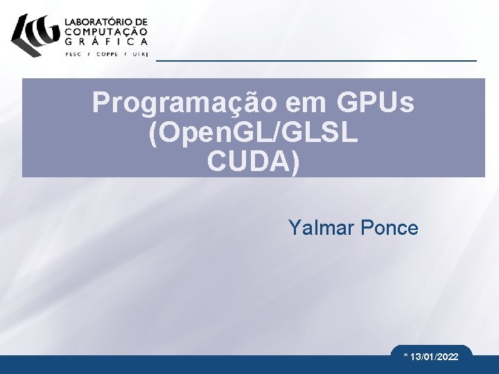 Programação em GPUs (Open. GL/GLSL CUDA) Yalmar Ponce * 13/01/2022 