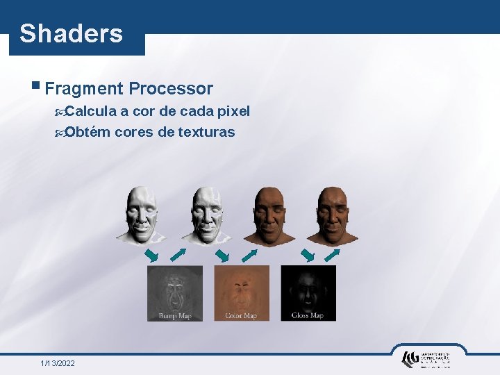 Shaders § Fragment Processor Calcula a cor de cada pixel Obtém cores de texturas